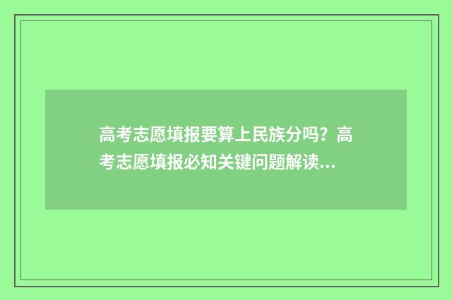 高考志愿填报要算上民族分吗？高考志愿填报必知关键问题解读 高考志愿填报要填什么