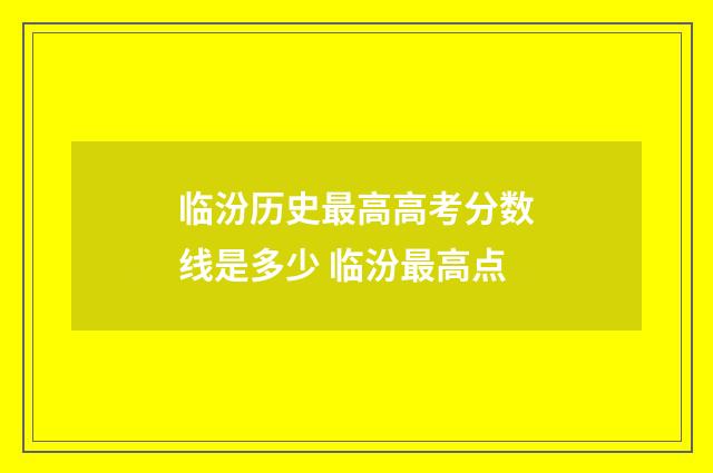 临汾历史最高高考分数线是多少 临汾最高点
