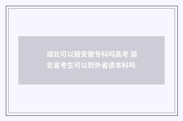 湖北可以报安徽专科吗高考 湖北省考生可以到外省读本科吗