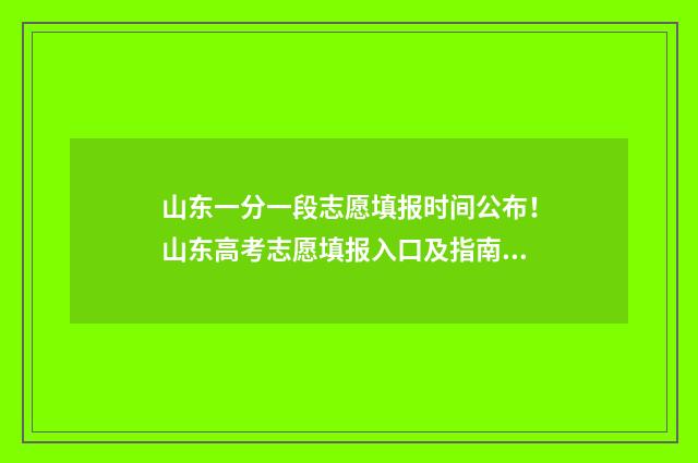 山东一分一段志愿填报时间公布！山东高考志愿填报入口及指南 山东一分一段表公布