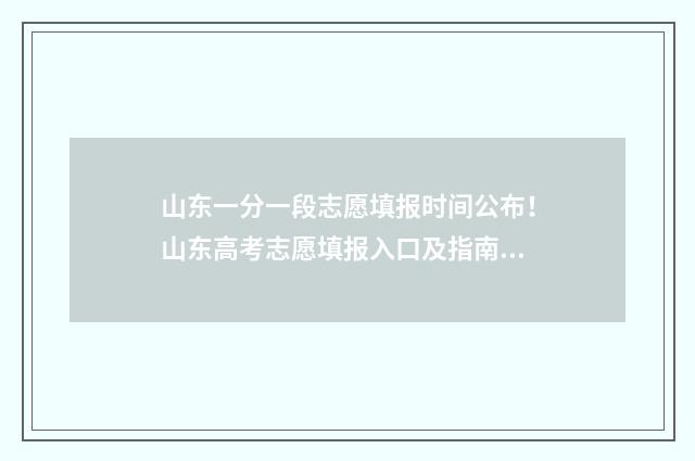 山东一分一段志愿填报时间公布！山东高考志愿填报入口及指南 山东一分一段表公布
