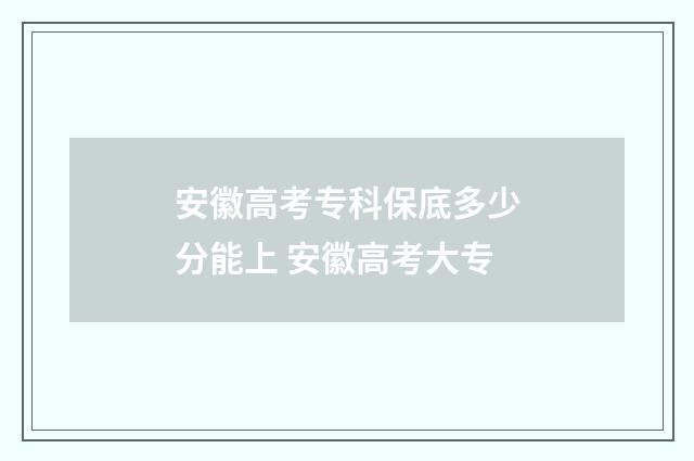 安徽高考专科保底多少分能上 安徽高考大专