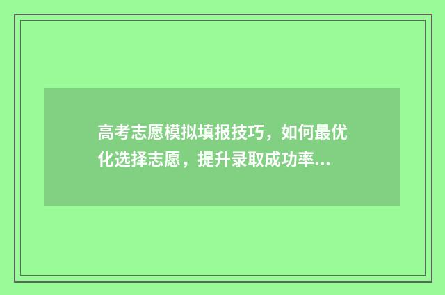 高考志愿模拟填报技巧，如何最优化选择志愿，提升录取成功率？ 高考志愿模拟填报服务平台