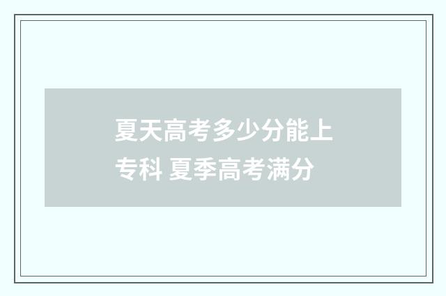 夏天高考多少分能上专科 夏季高考满分