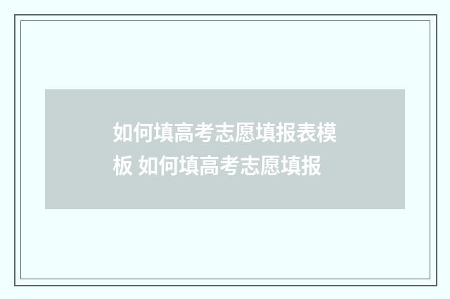 如何填高考志愿填报表模板 如何填高考志愿填报