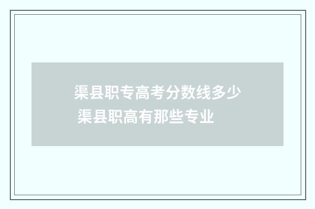 渠县职专高考分数线多少 渠县职高有那些专业