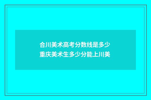 合川美术高考分数线是多少 重庆美术生多少分能上川美