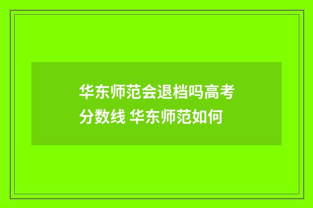 华东师范会退档吗高考分数线 华东师范如何
