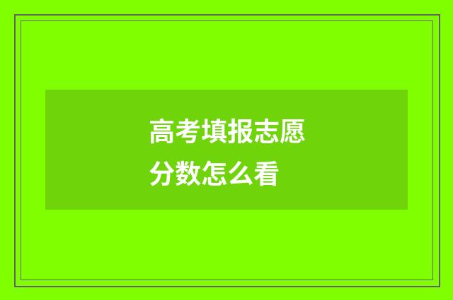高考填报志愿分数怎么看