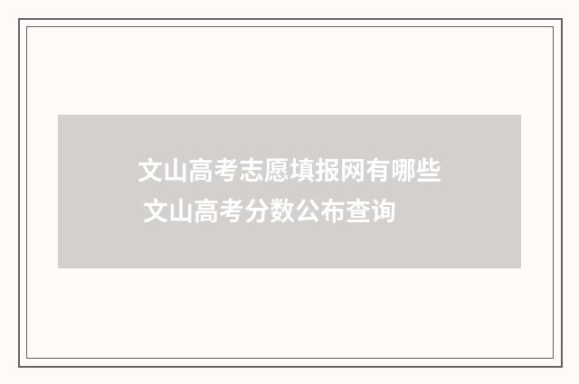 文山高考志愿填报网有哪些 文山高考分数公布查询