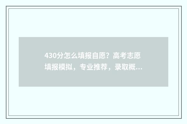 430分怎么填报自愿？高考志愿填报模拟，专业推荐，录取概率预测 430分可以报什么学校