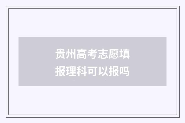 贵州高考志愿填报理科可以报吗