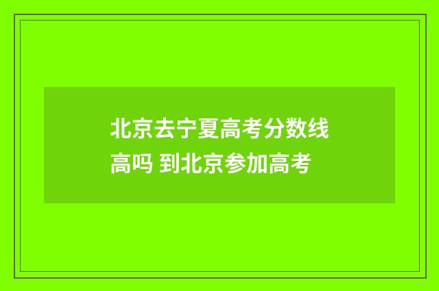 北京去宁夏高考分数线高吗 到北京参加高考