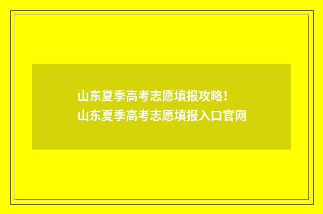 山东夏季高考志愿填报攻略！ 山东夏季高考志愿填报入口官网