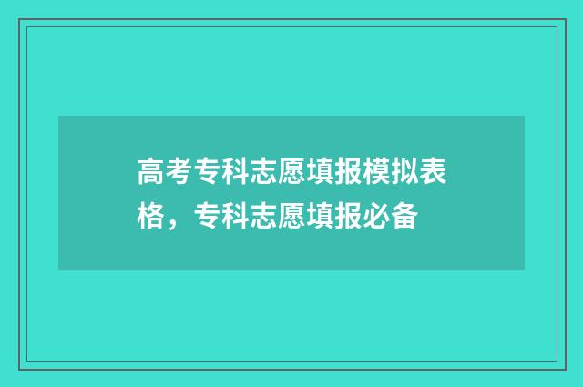 高考专科志愿填报模拟表格，专科志愿填报必备
