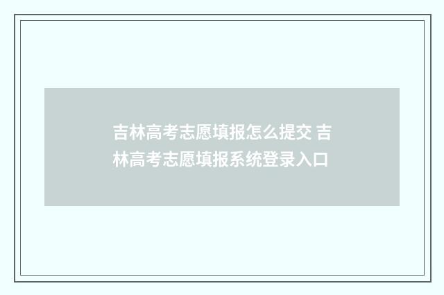 吉林高考志愿填报怎么提交 吉林高考志愿填报系统登录入口