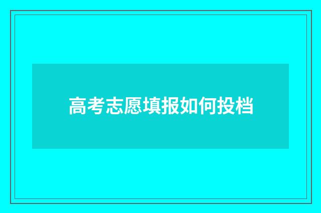 高考志愿填报如何投档