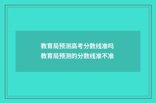 教育局预测高考分数线准吗 教育局预测的分数线准不准