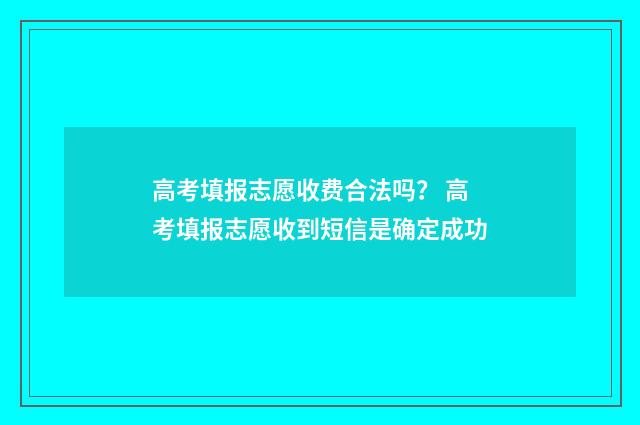 高考填报志愿收费合法吗？ 高考填报志愿收到短信是确定成功