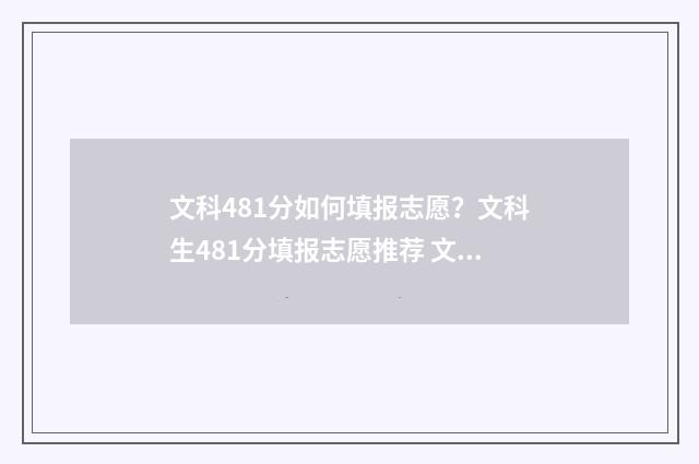 文科481分如何填报志愿？文科生481分填报志愿推荐 文科484分能考什么大学