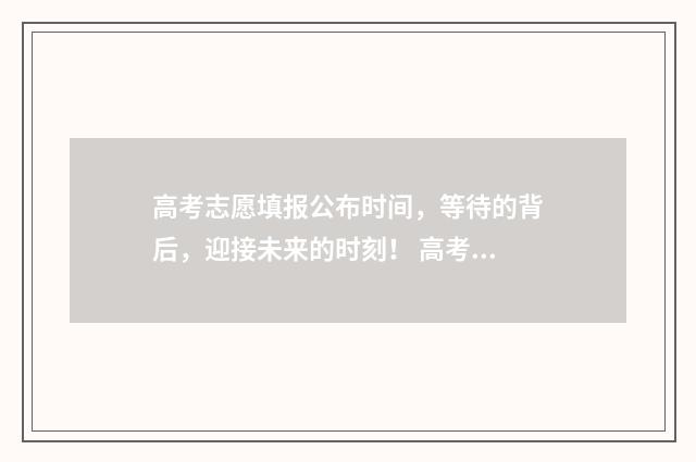 高考志愿填报公布时间，等待的背后，迎接未来的时刻！ 高考志愿填报公益讲座