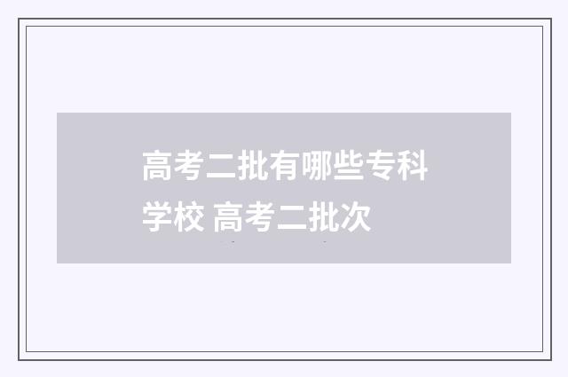 高考二批有哪些专科学校 高考二批次