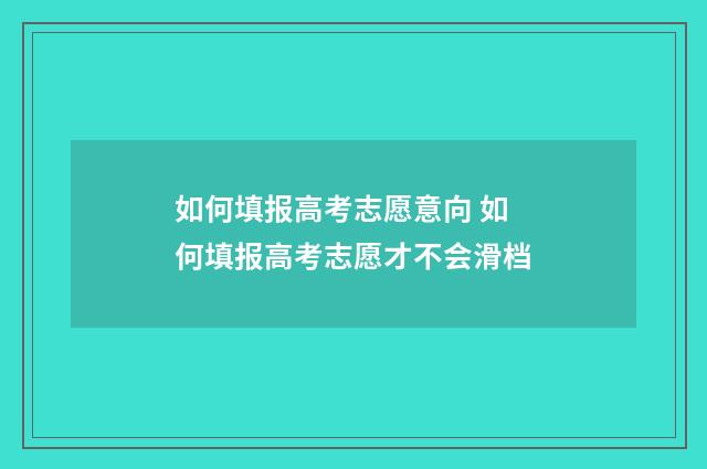 如何填报高考志愿意向 如何填报高考志愿才不会滑档