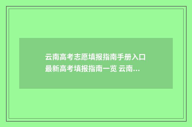 云南高考志愿填报指南手册入口 最新高考填报指南一览 云南高考志愿填报入口官网网址