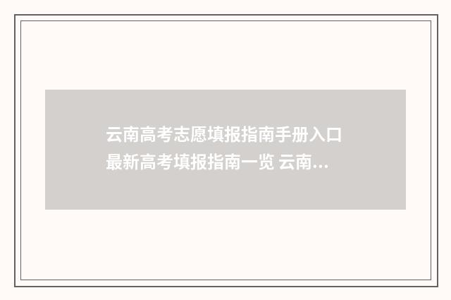 云南高考志愿填报指南手册入口 最新高考填报指南一览 云南高考志愿填报入口官网网址