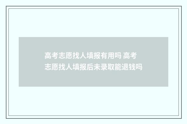 高考志愿找人填报有用吗 高考志愿找人填报后未录取能退钱吗