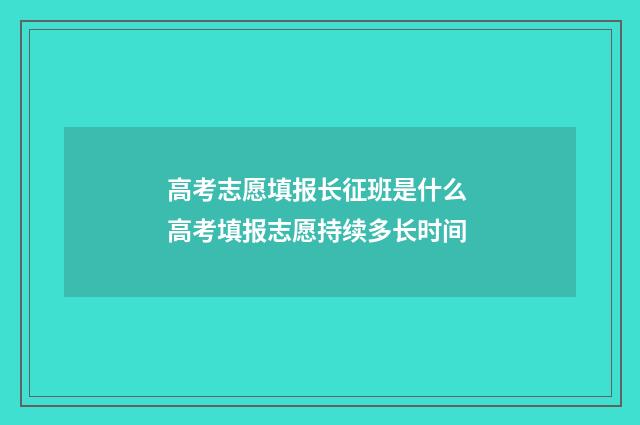 高考志愿填报长征班是什么 高考填报志愿持续多长时间