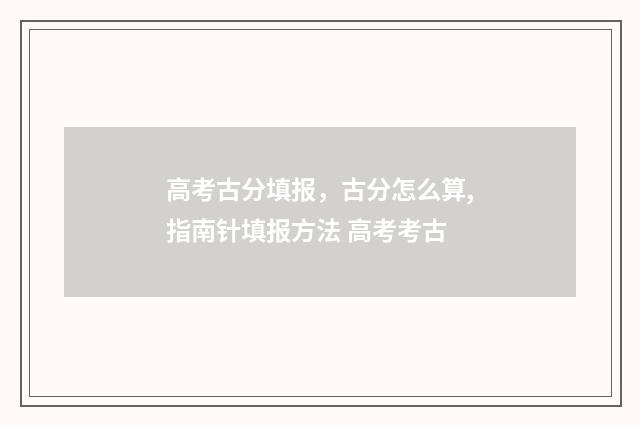 高考古分填报，古分怎么算,指南针填报方法 高考考古