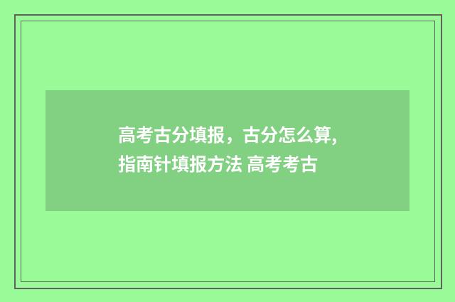 高考古分填报，古分怎么算,指南针填报方法 高考考古