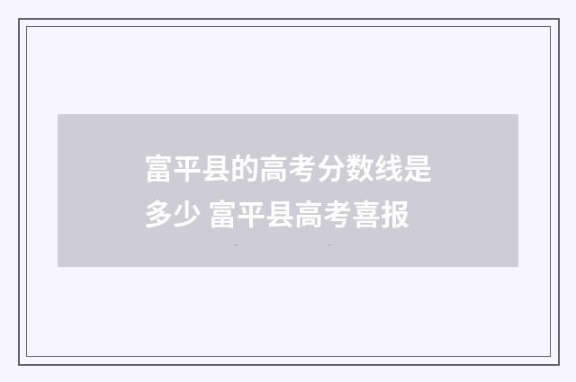 富平县的高考分数线是多少 富平县高考喜报