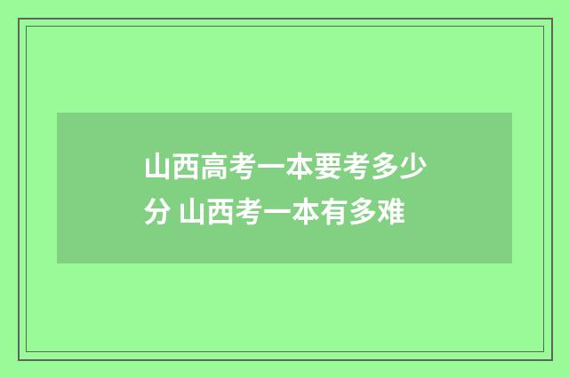 山西高考一本要考多少分 山西考一本有多难
