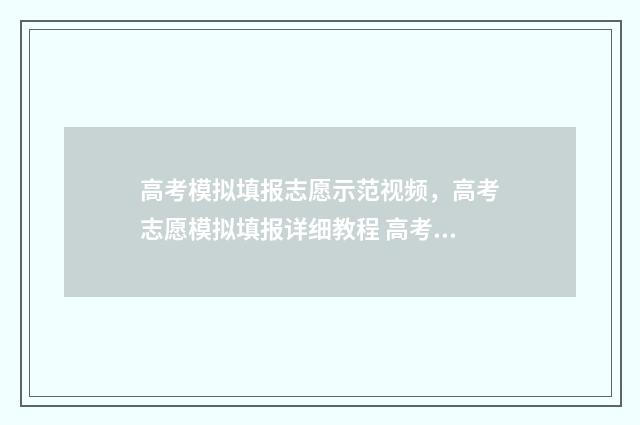 高考模拟填报志愿示范视频，高考志愿模拟填报详细教程 高考模拟填报志愿入口