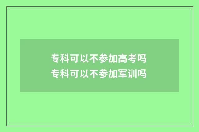 专科可以不参加高考吗 专科可以不参加军训吗