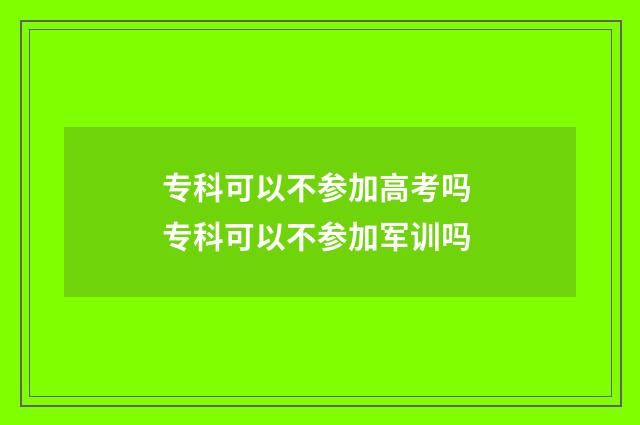 专科可以不参加高考吗 专科可以不参加军训吗