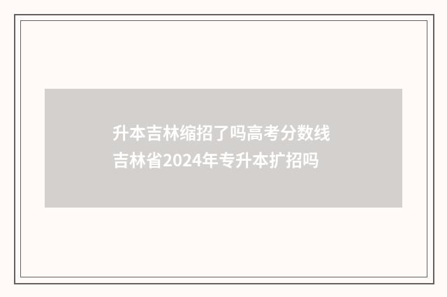 升本吉林缩招了吗高考分数线 吉林省2024年专升本扩招吗