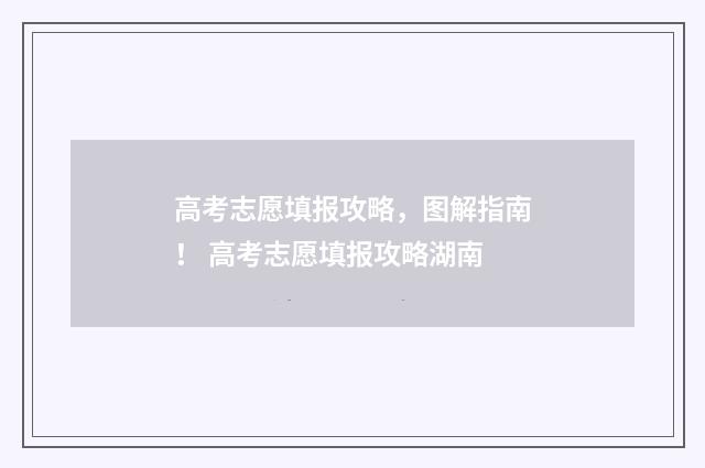 高考志愿填报攻略，图解指南！ 高考志愿填报攻略湖南