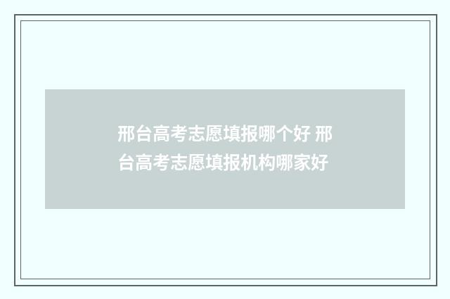邢台高考志愿填报哪个好 邢台高考志愿填报机构哪家好