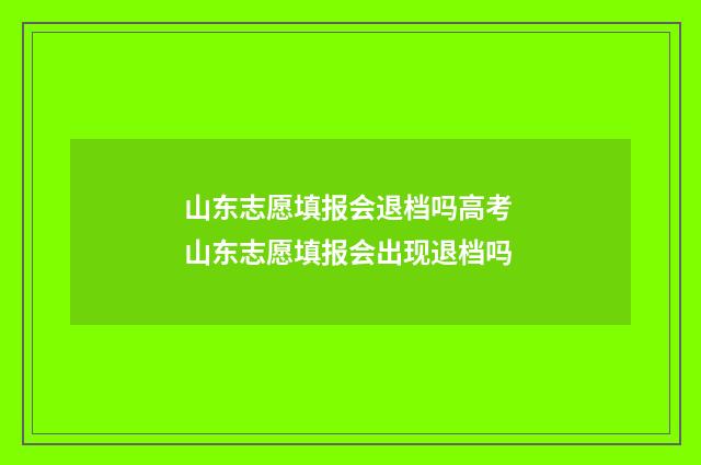 山东志愿填报会退档吗高考 山东志愿填报会出现退档吗