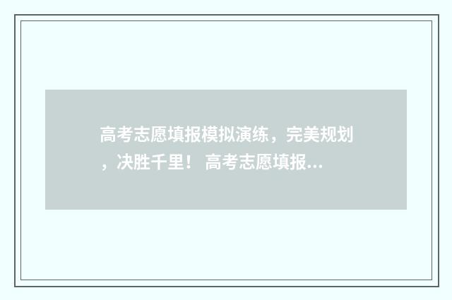高考志愿填报模拟演练，完美规划，决胜千里！ 高考志愿填报模板山西