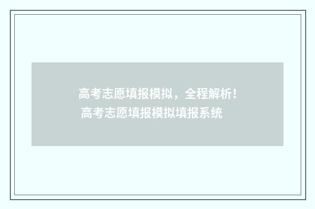 高考志愿填报模拟，全程解析！ 高考志愿填报模拟填报系统