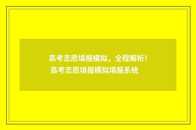 高考志愿填报模拟，全程解析！ 高考志愿填报模拟填报系统