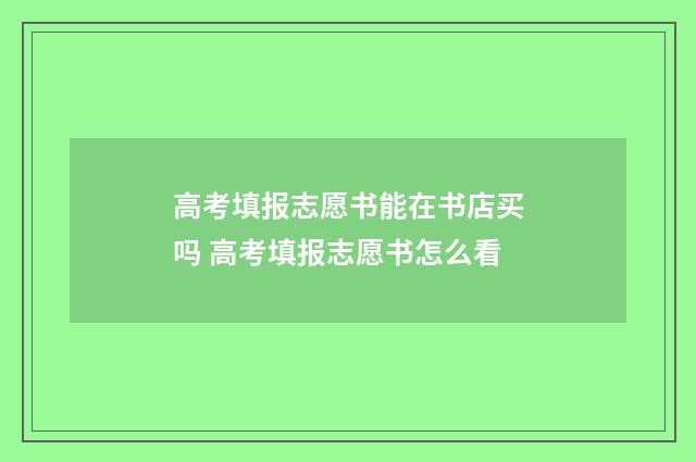 高考填报志愿书能在书店买吗 高考填报志愿书怎么看