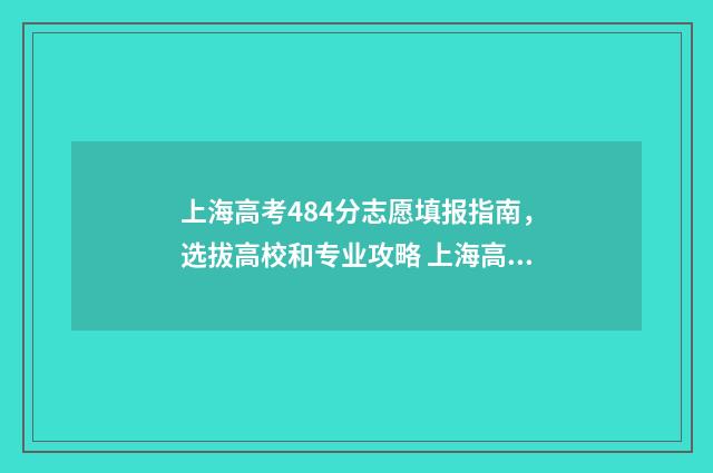 上海高考484分志愿填报指南，选拔高校和专业攻略 上海高考分数线498分