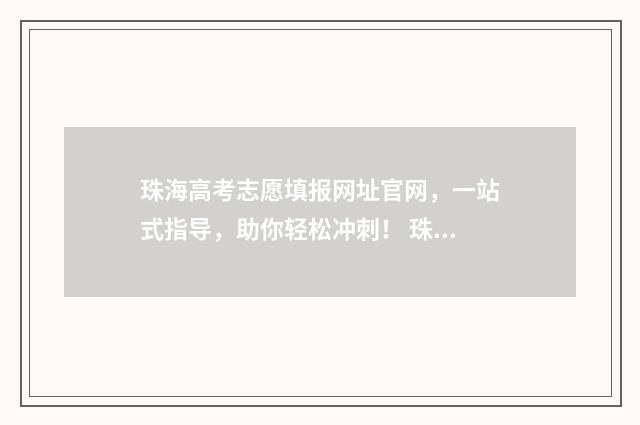 珠海高考志愿填报网址官网，一站式指导，助你轻松冲刺！ 珠海高考政策