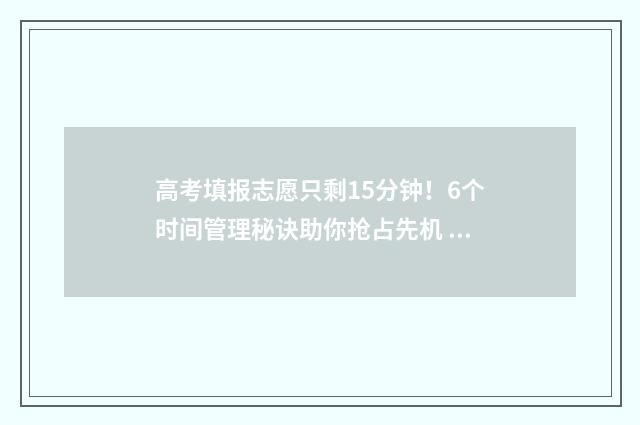 高考填报志愿只剩15分钟！6个时间管理秘诀助你抢占先机 高考填报志愿只能填本省的吗