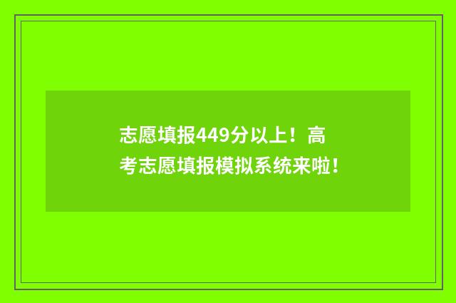 志愿填报449分以上！高考志愿填报模拟系统来啦！